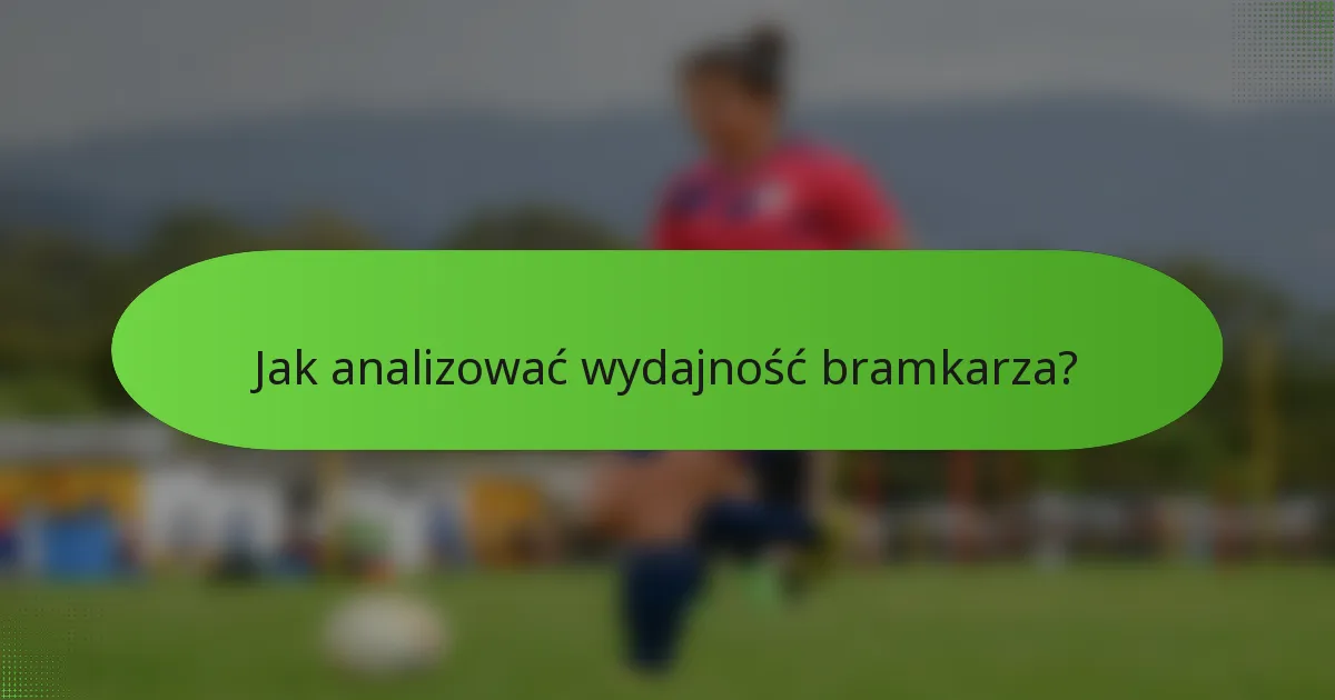 Jak analizować wydajność bramkarza?