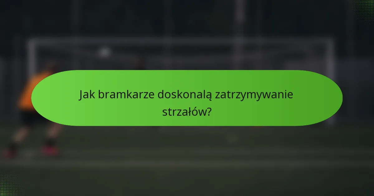 Jak bramkarze doskonalą zatrzymywanie strzałów?