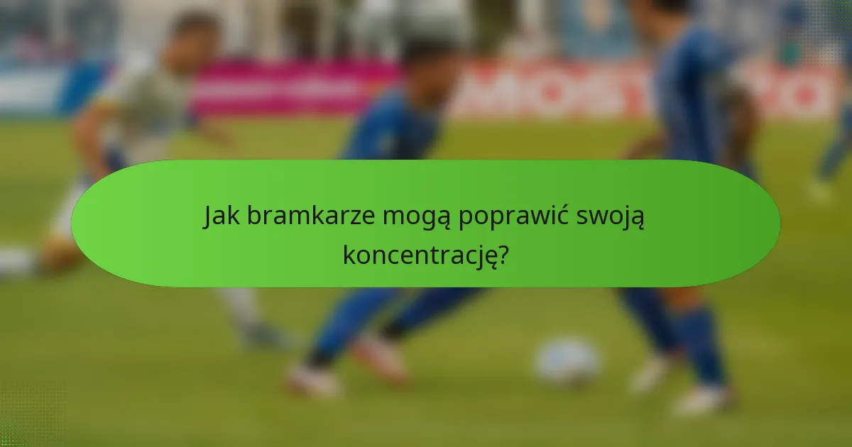 Jak bramkarze mogą poprawić swoją koncentrację?