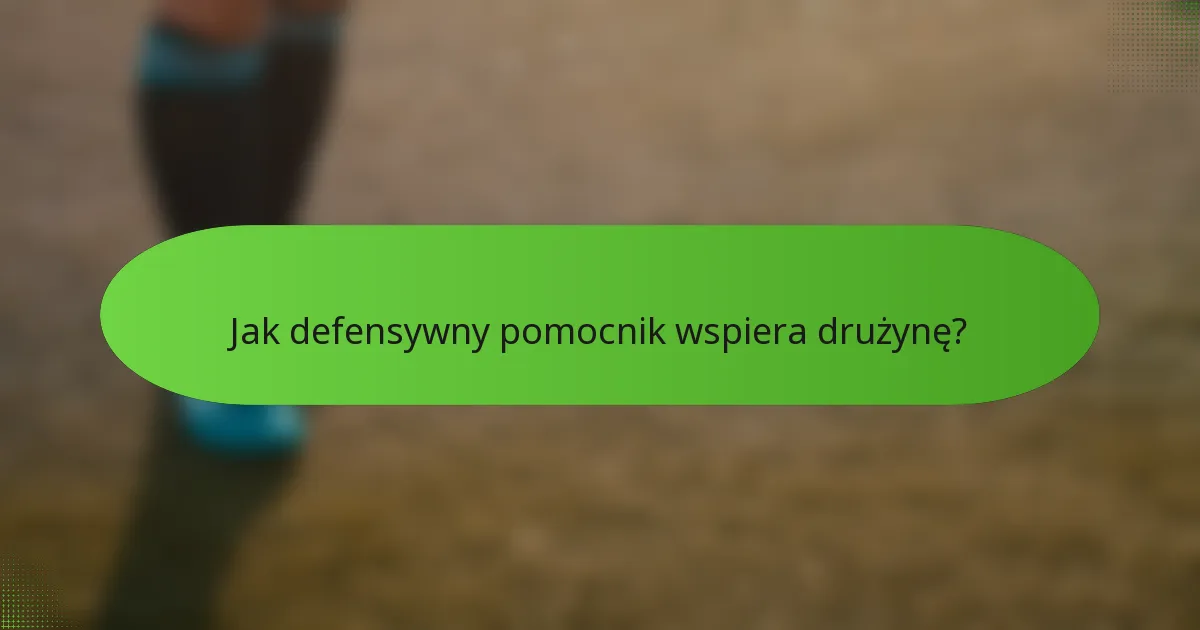 Jak defensywny pomocnik wspiera drużynę?