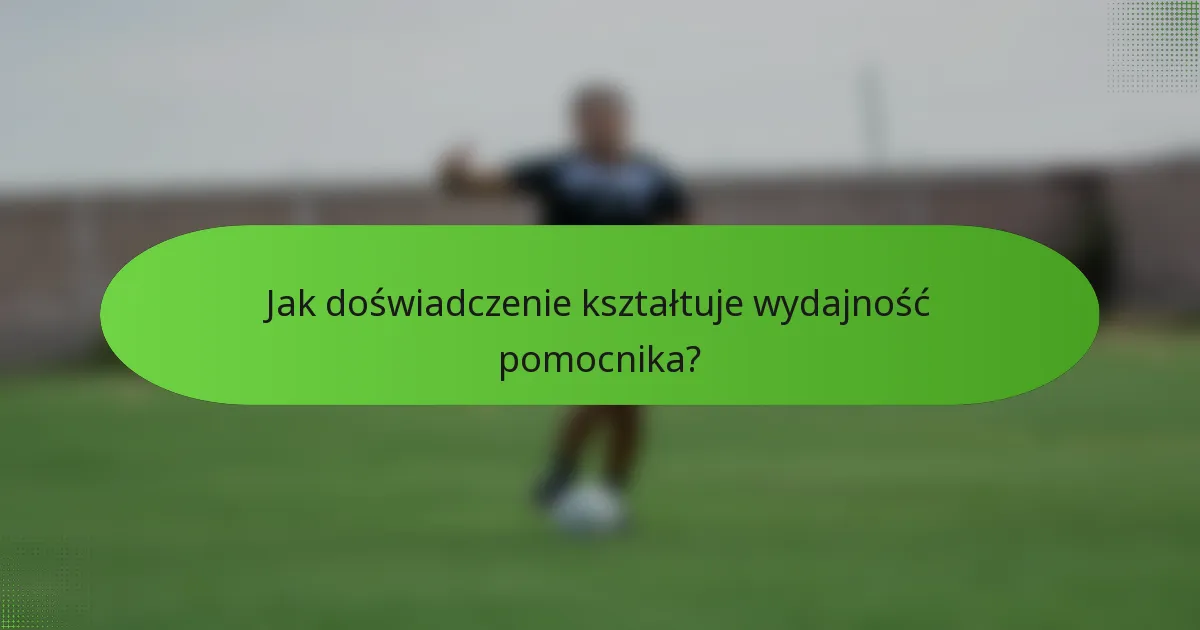 Jak doświadczenie kształtuje wydajność pomocnika?