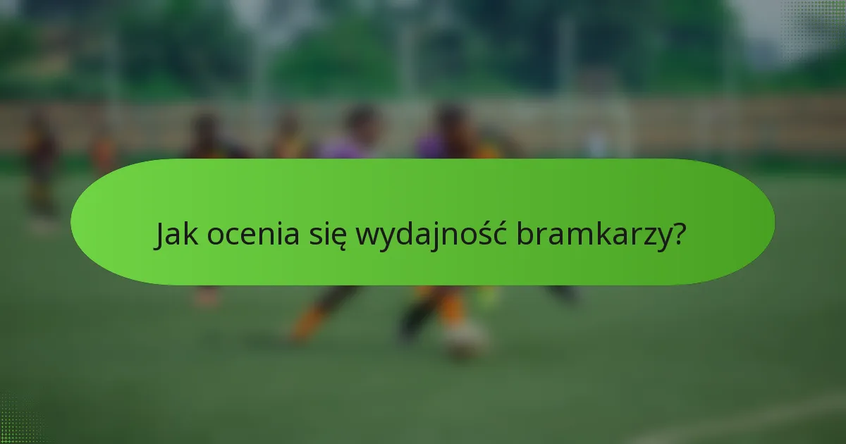 Jak ocenia się wydajność bramkarzy?