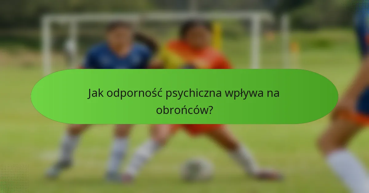 Jak odporność psychiczna wpływa na obrońców?