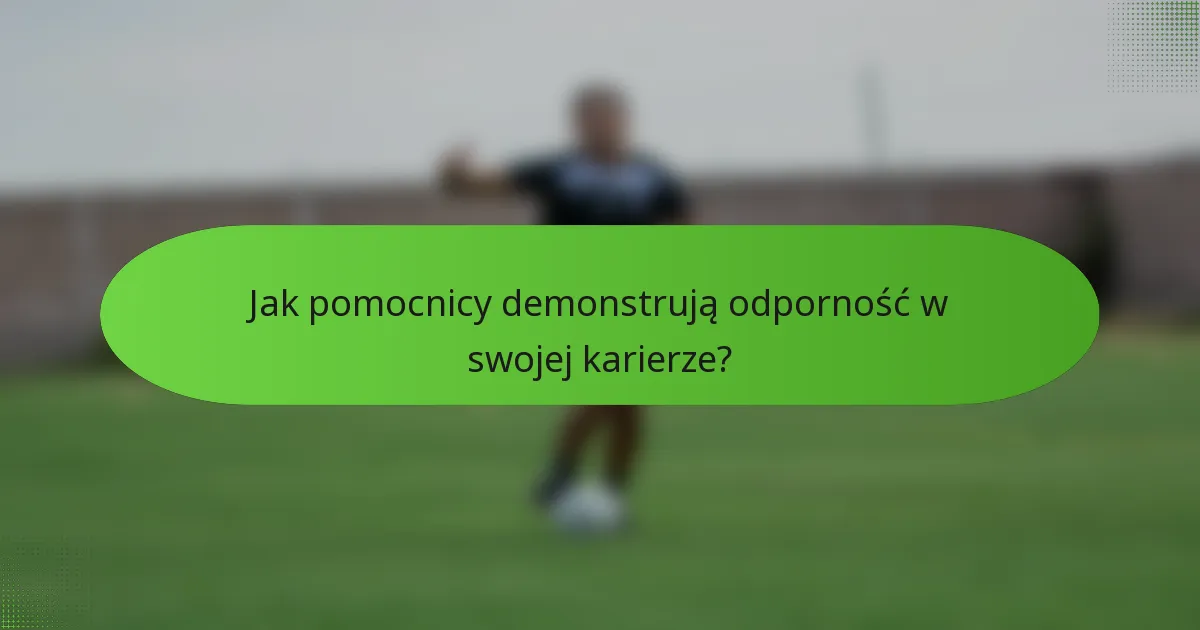 Jak pomocnicy demonstrują odporność w swojej karierze?