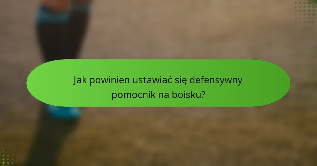Jak powinien ustawiać się defensywny pomocnik na boisku?