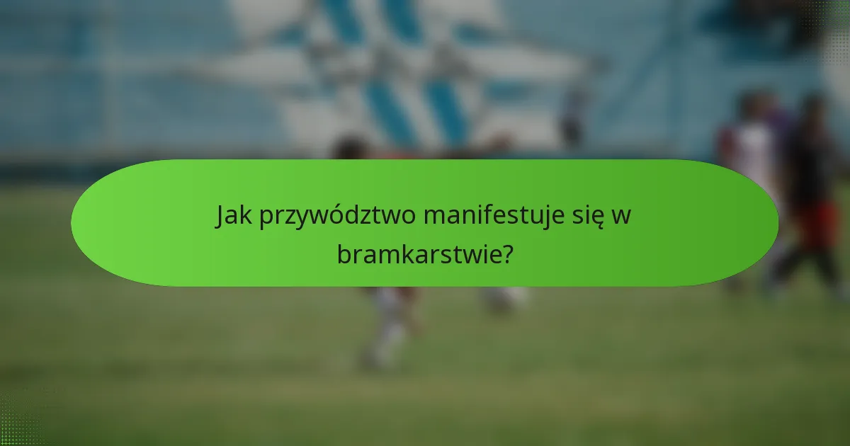 Jak przywództwo manifestuje się w bramkarstwie?