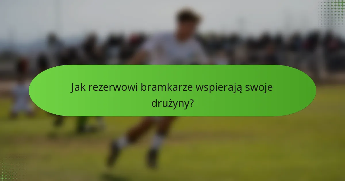 Jak rezerwowi bramkarze wspierają swoje drużyny?