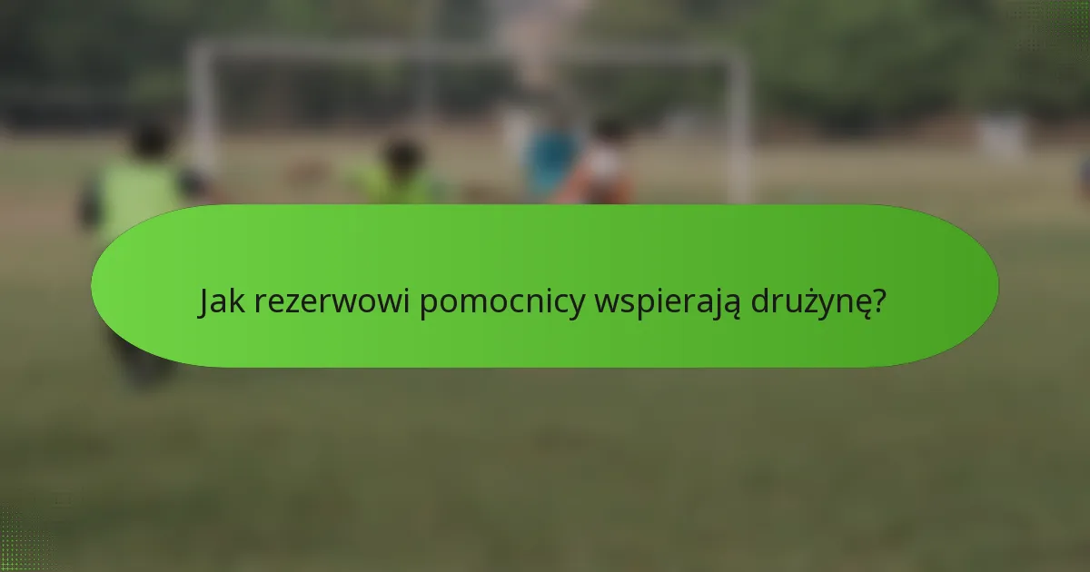 Jak rezerwowi pomocnicy wspierają drużynę?
