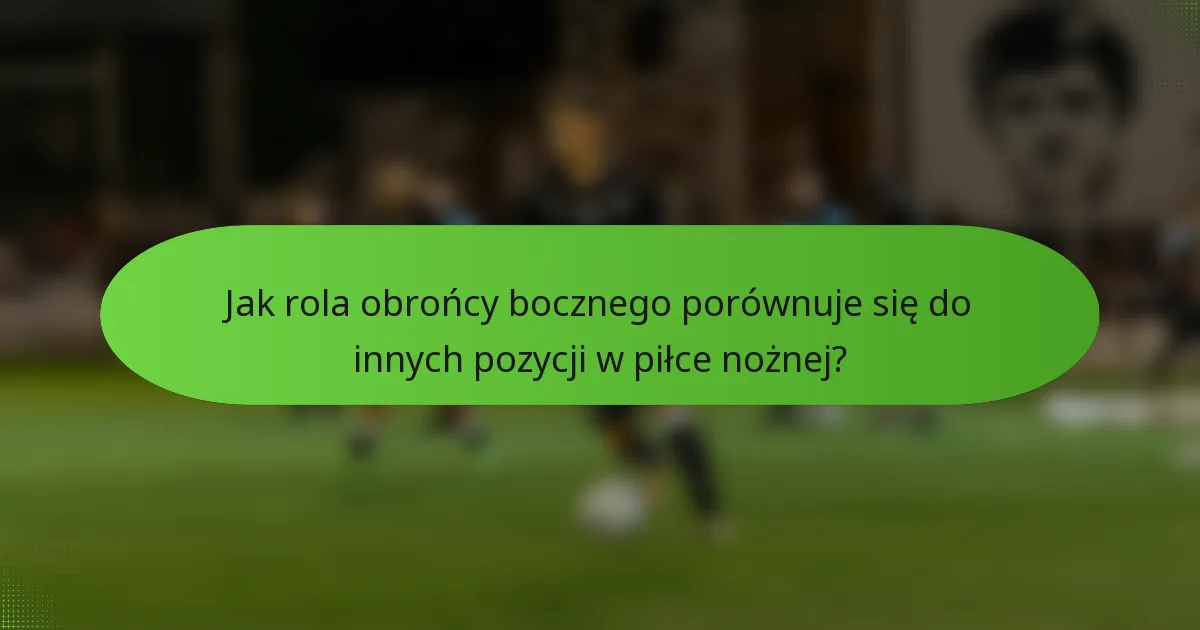 Jak rola obrońcy bocznego porównuje się do innych pozycji w piłce nożnej?
