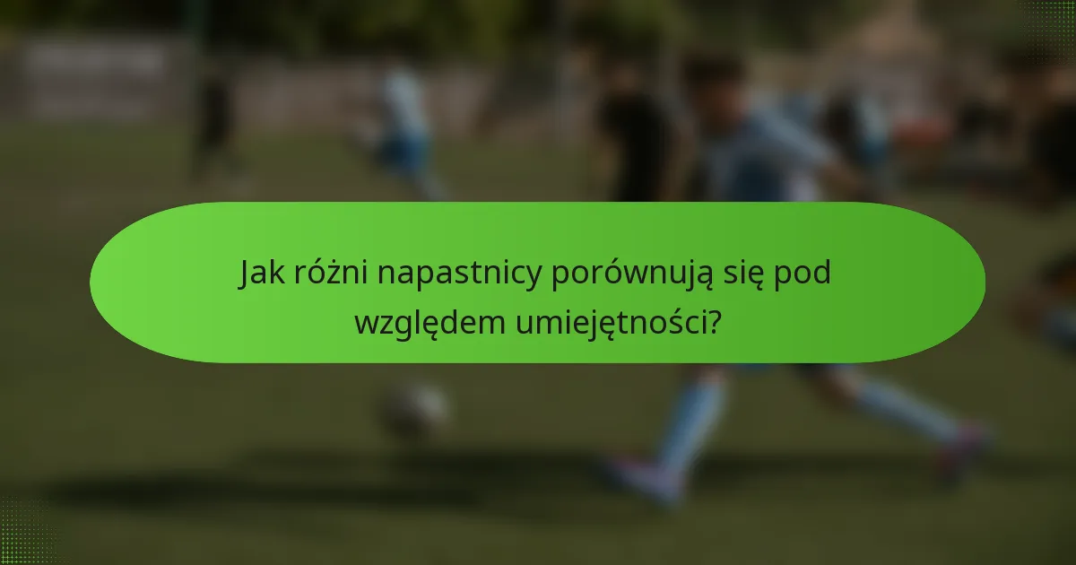 Jak różni napastnicy porównują się pod względem umiejętności?