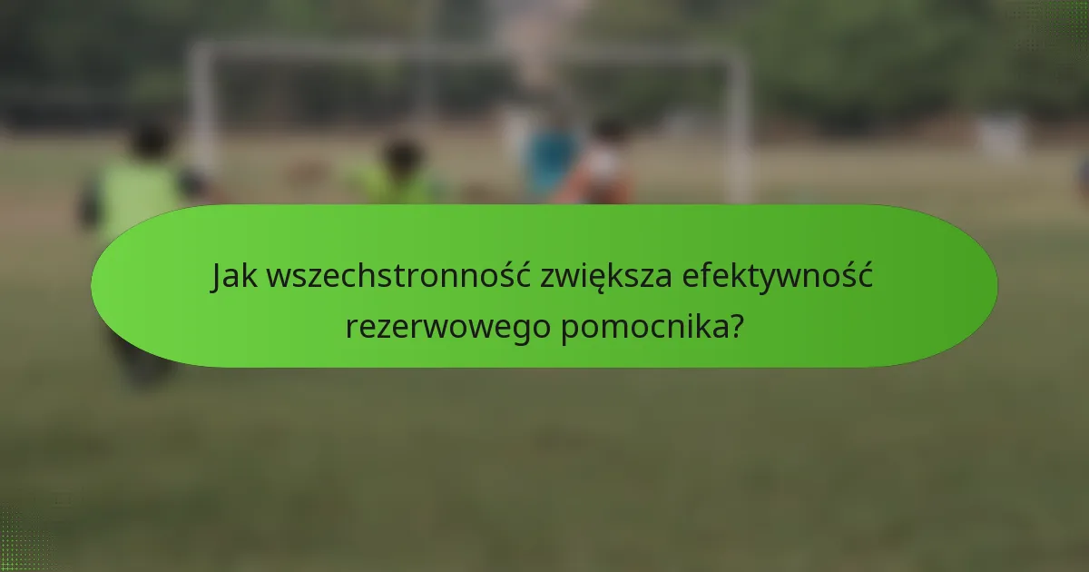 Jak wszechstronność zwiększa efektywność rezerwowego pomocnika?