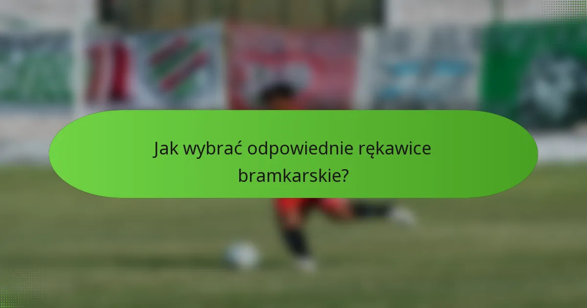 Jak wybrać odpowiednie rękawice bramkarskie?
