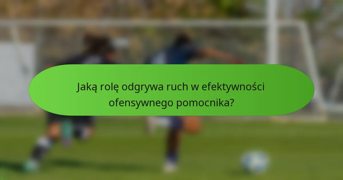 Jaką rolę odgrywa ruch w efektywności ofensywnego pomocnika?