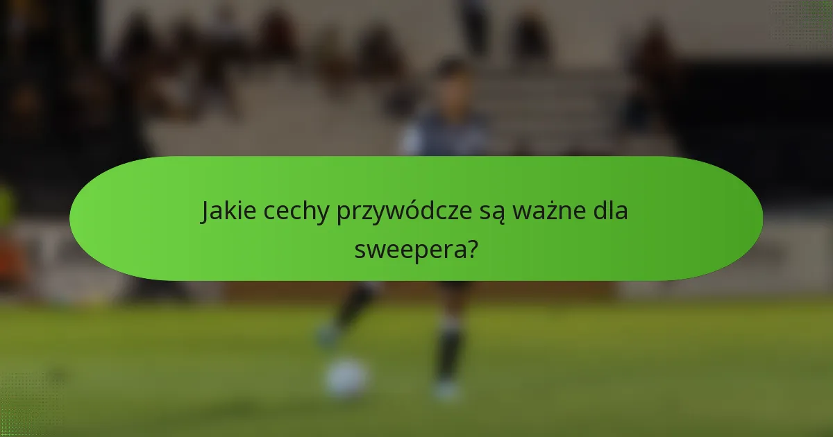 Jakie cechy przywódcze są ważne dla sweepera?