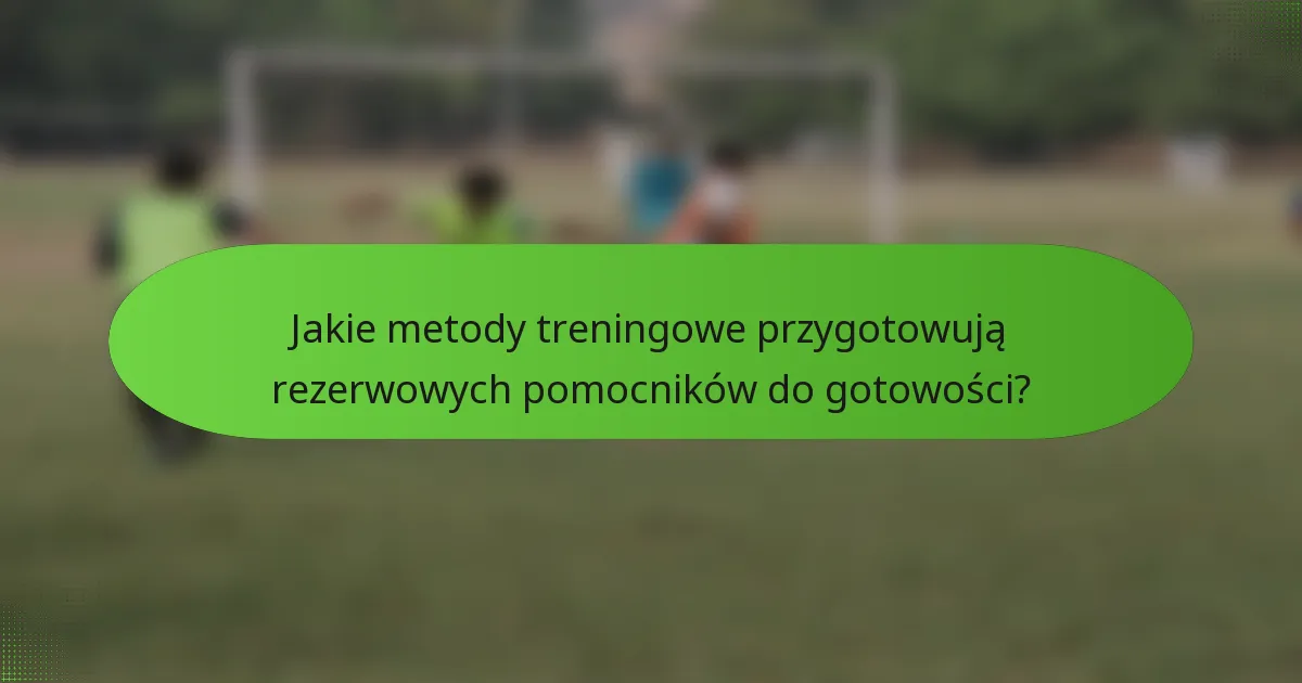 Jakie metody treningowe przygotowują rezerwowych pomocników do gotowości?