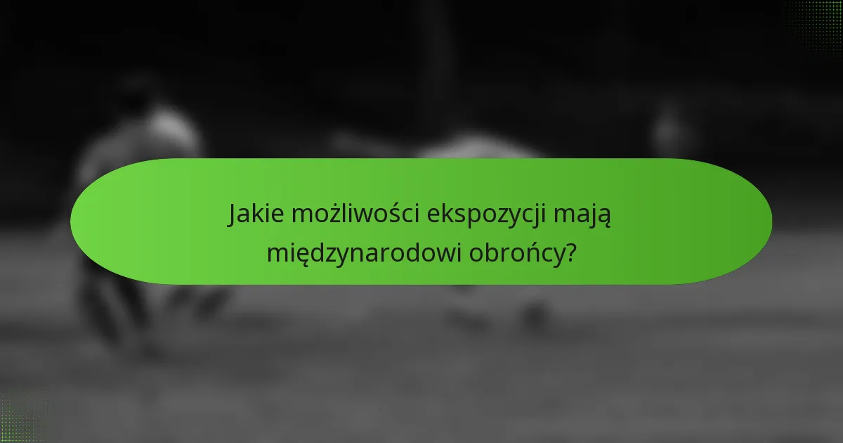 Jakie możliwości ekspozycji mają międzynarodowi obrońcy?