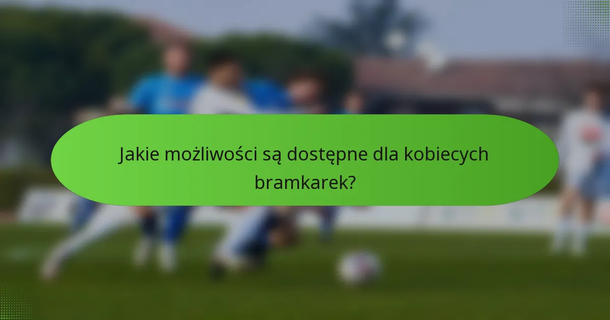 Jakie możliwości są dostępne dla kobiecych bramkarek?