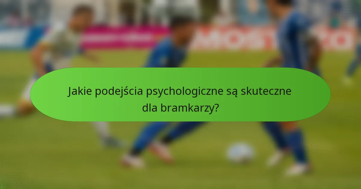 Jakie podejścia psychologiczne są skuteczne dla bramkarzy?