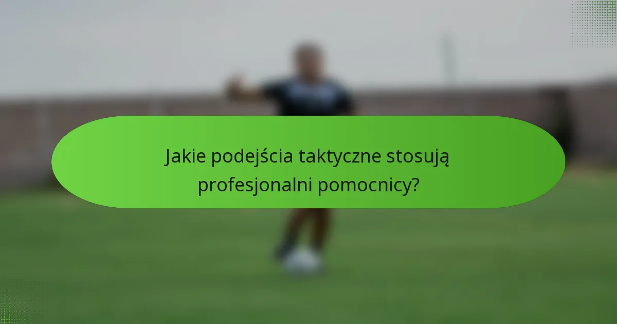 Jakie podejścia taktyczne stosują profesjonalni pomocnicy?