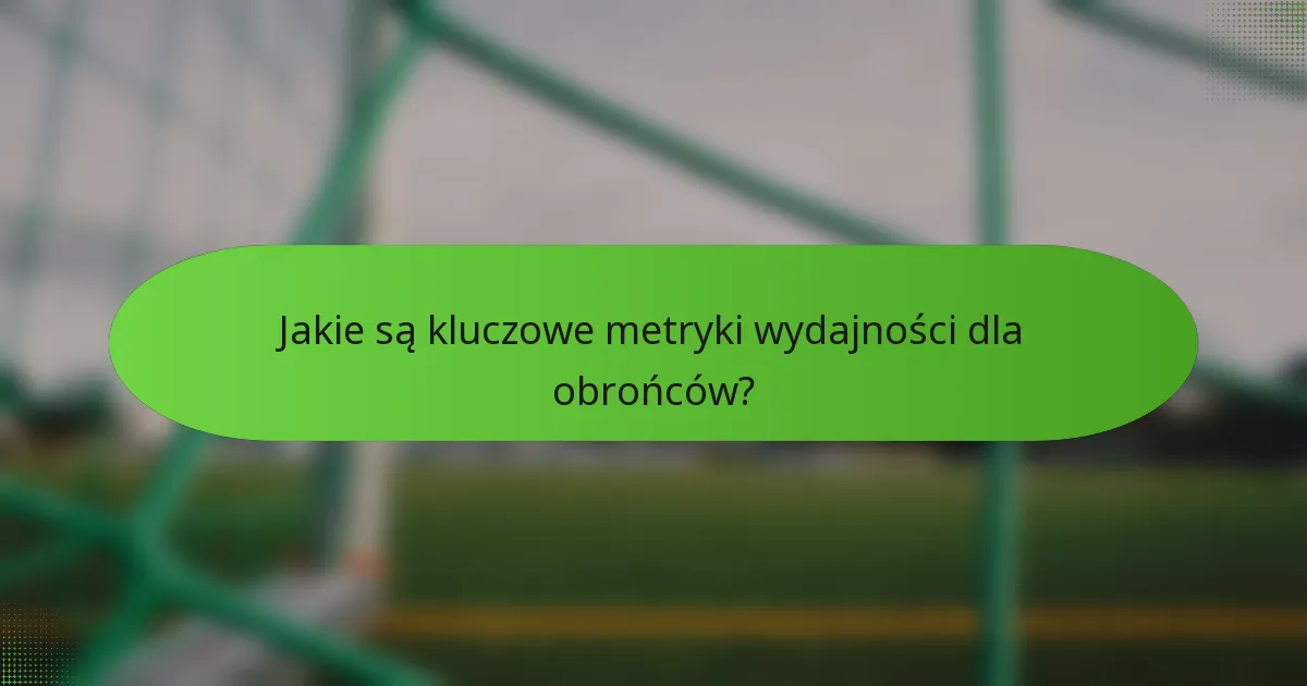 Jakie są kluczowe metryki wydajności dla obrońców?