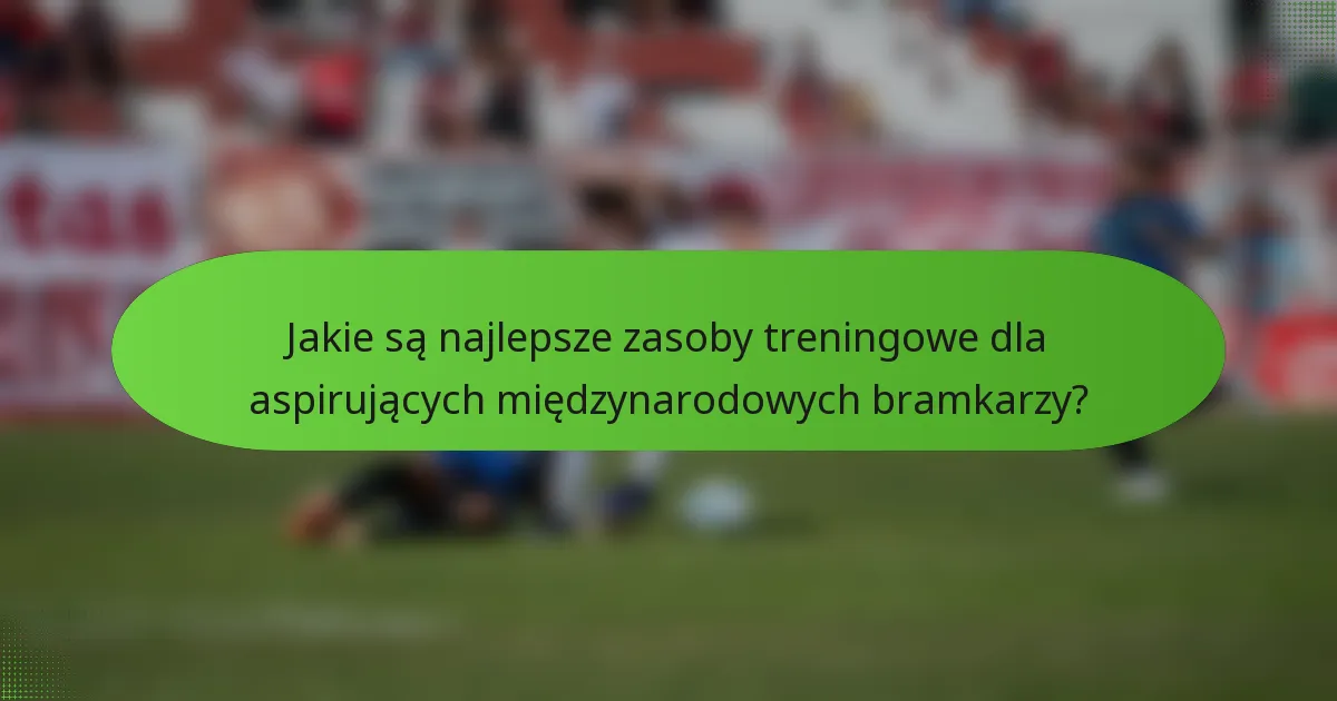 Jakie są najlepsze zasoby treningowe dla aspirujących międzynarodowych bramkarzy?