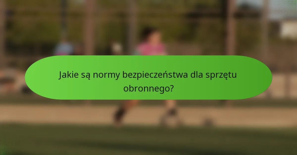 Jakie są normy bezpieczeństwa dla sprzętu obronnego?