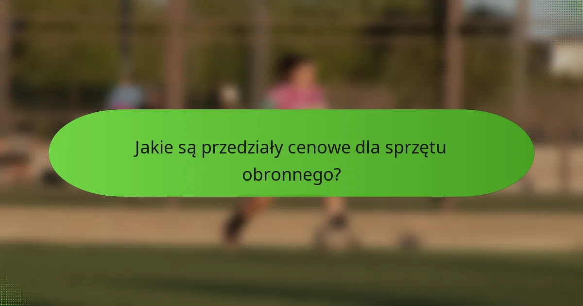 Jakie są przedziały cenowe dla sprzętu obronnego?