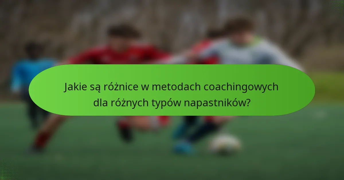 Jakie są różnice w metodach coachingowych dla różnych typów napastników?