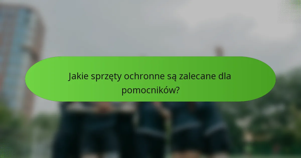 Jakie sprzęty ochronne są zalecane dla pomocników?
