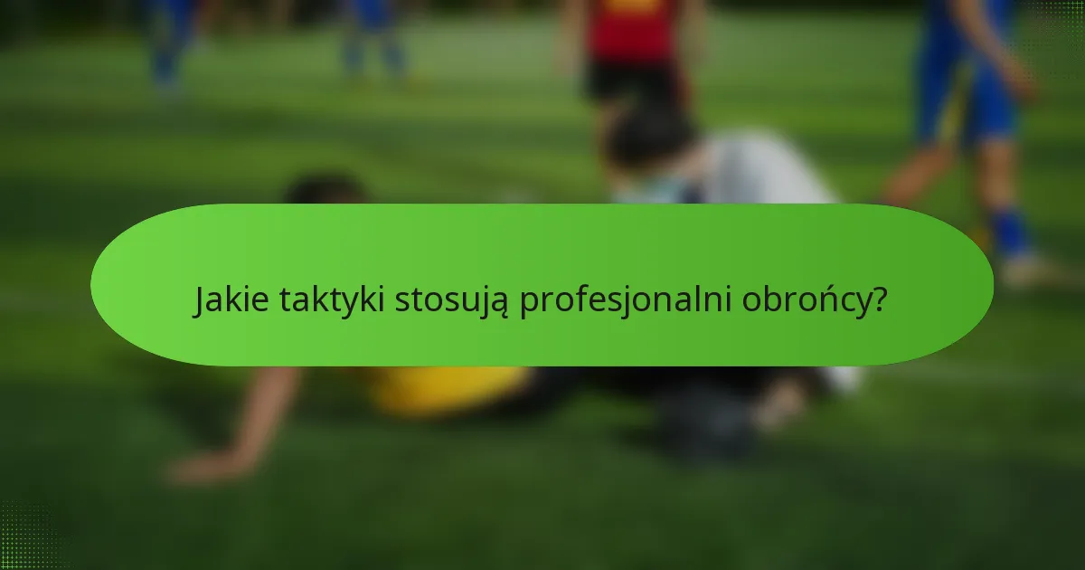 Jakie taktyki stosują profesjonalni obrońcy?