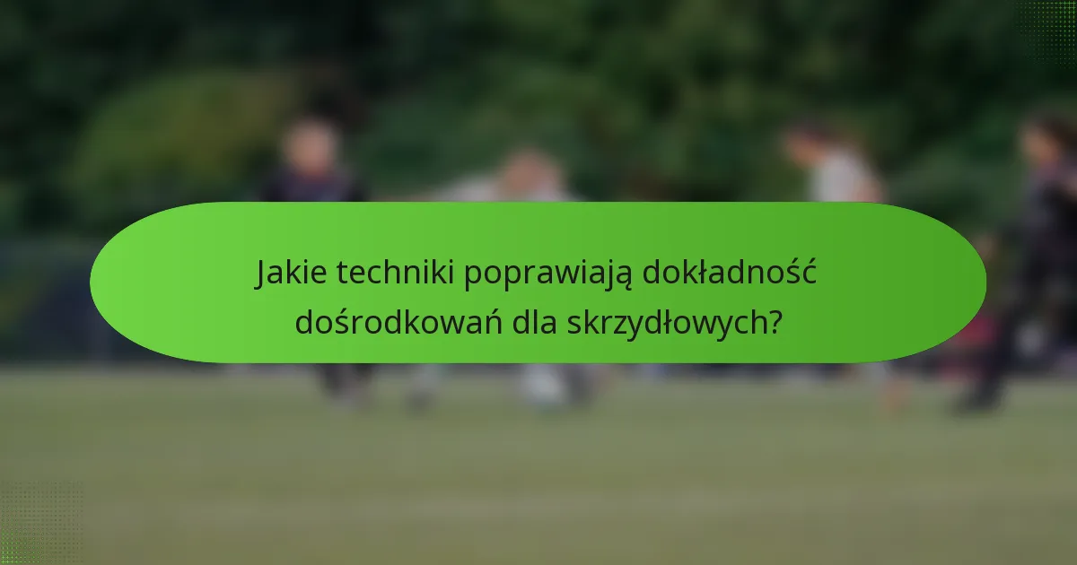 Jakie techniki poprawiają dokładność dośrodkowań dla skrzydłowych?