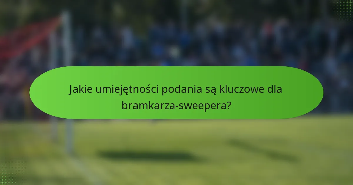 Jakie umiejętności podania są kluczowe dla bramkarza-sweepera?