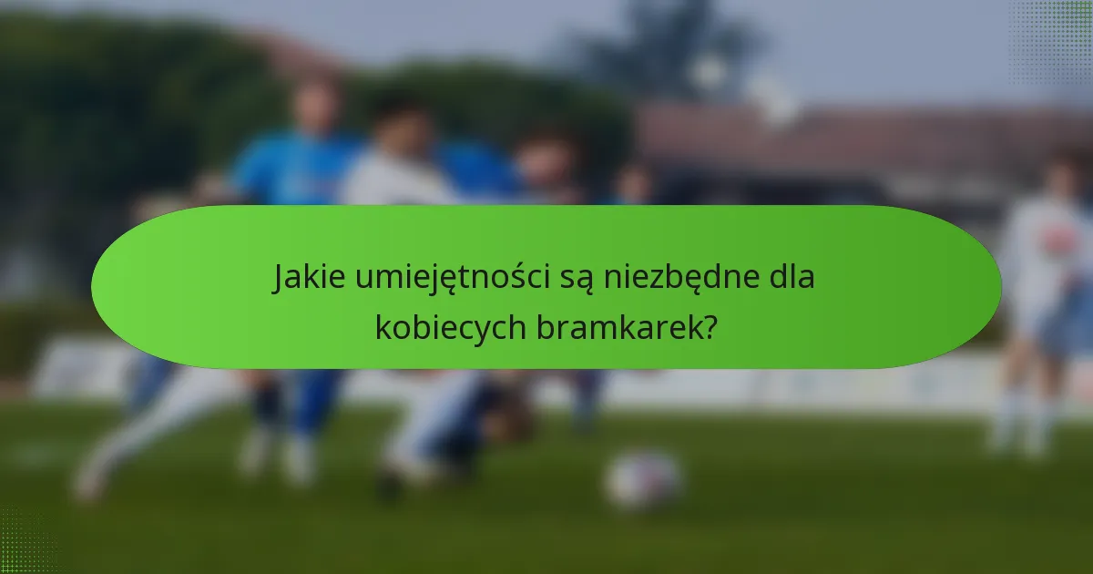 Jakie umiejętności są niezbędne dla kobiecych bramkarek?