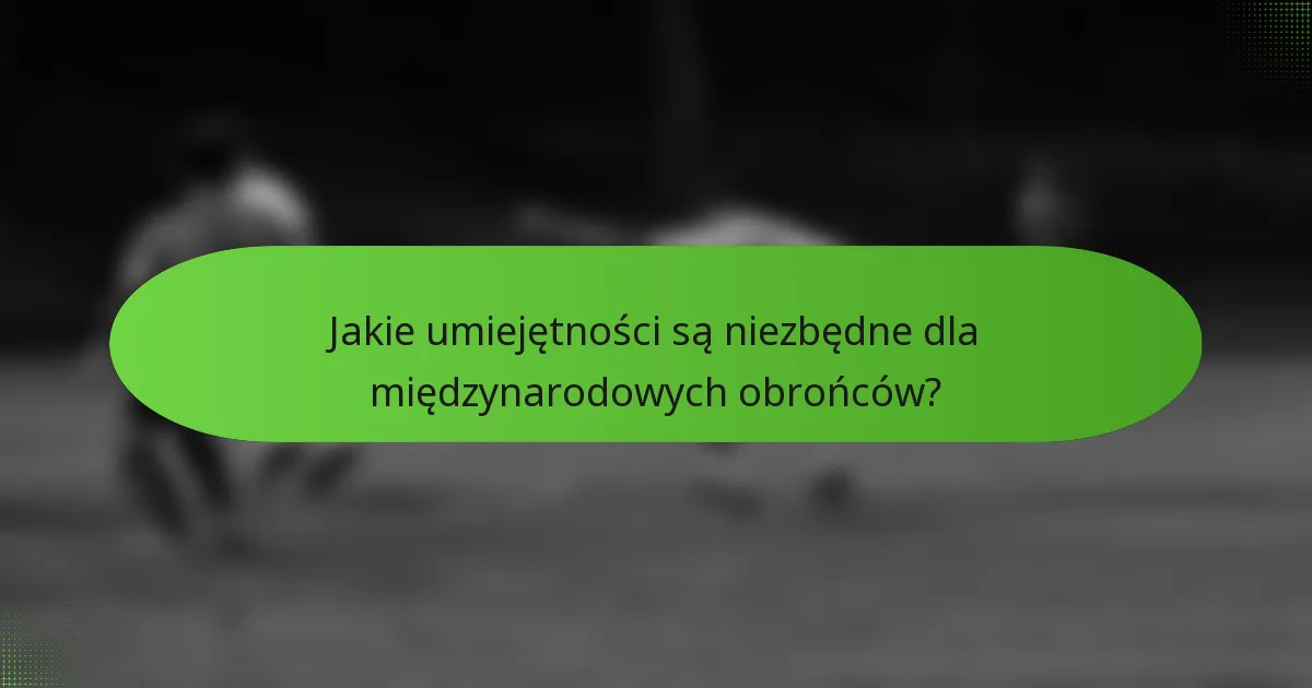 Jakie umiejętności są niezbędne dla międzynarodowych obrońców?