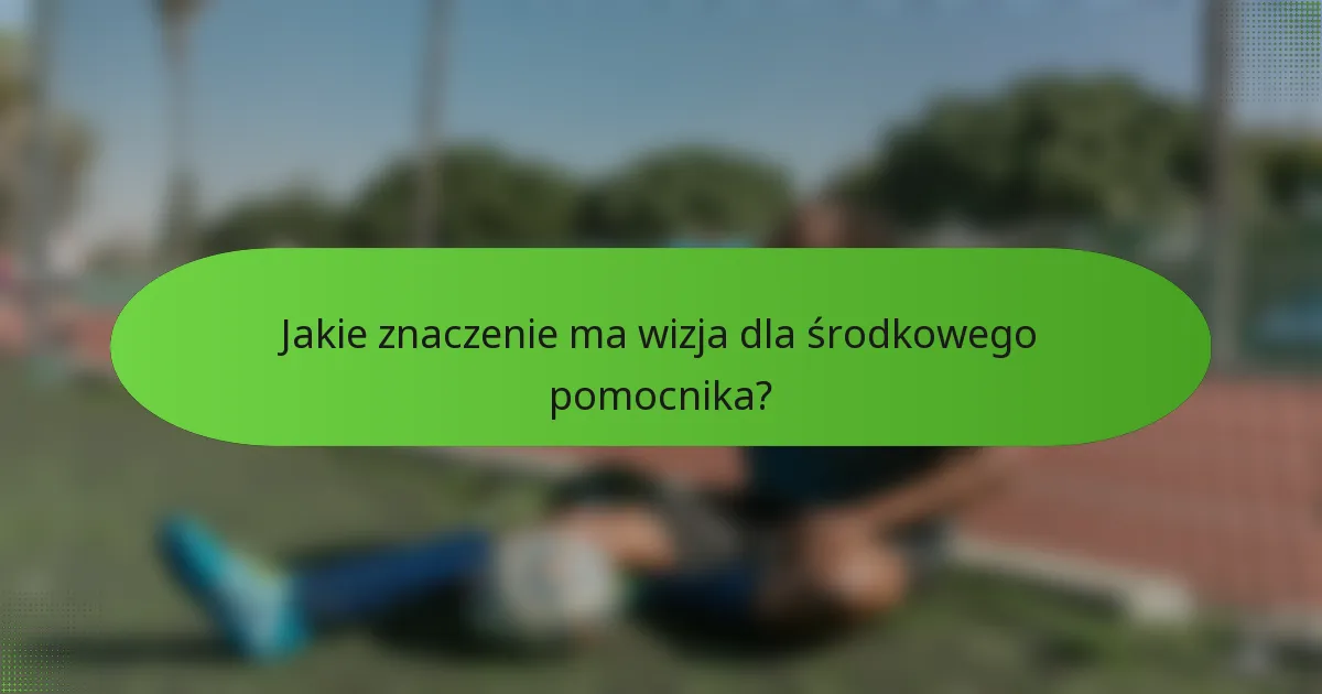 Jakie znaczenie ma wizja dla środkowego pomocnika?
